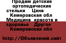 Продам детские ортопедические стельки  › Цена ­ 600 - Кемеровская обл. Медицина, красота и здоровье » Другое   . Кемеровская обл.